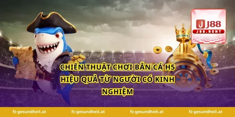 Chiến Thuật Chơi Bắn Cá H5 Hiệu Quả Từ Người Có Kinh Nghiệm