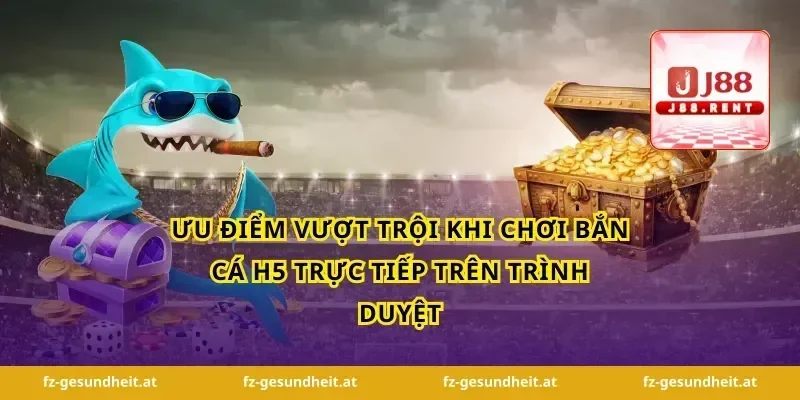 Ưu Điểm Vượt Trội Khi Chơi Bắn Cá H5 Trực Tiếp Trên Trình Duyệt