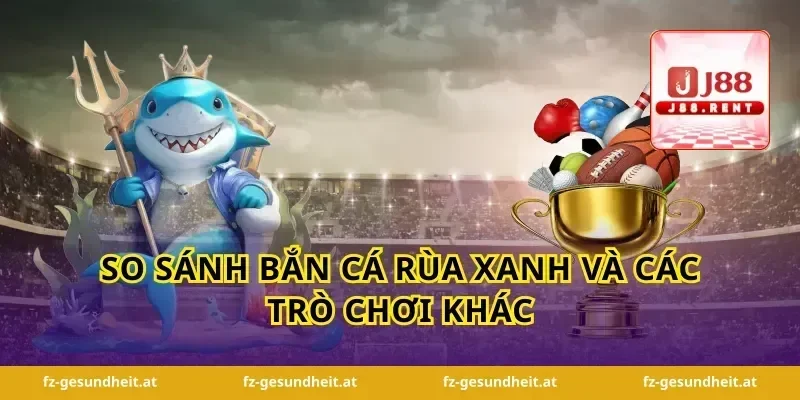 So Sánh Bắn Cá Rùa Xanh Và Các Trò Chơi Khác