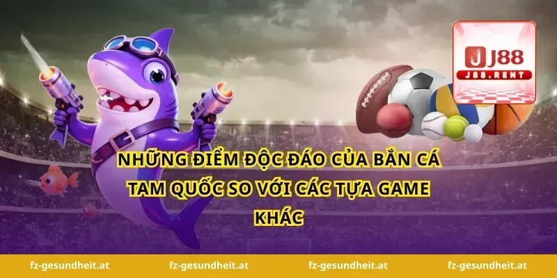 Những Điểm Độc Đáo Của Bắn Cá Tam Quốc So Với Các Tựa Game Khác