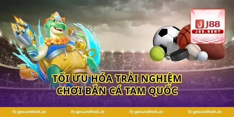 Tối Ưu Hóa Trải Nghiệm Chơi Bắn Cá Tam Quốc
