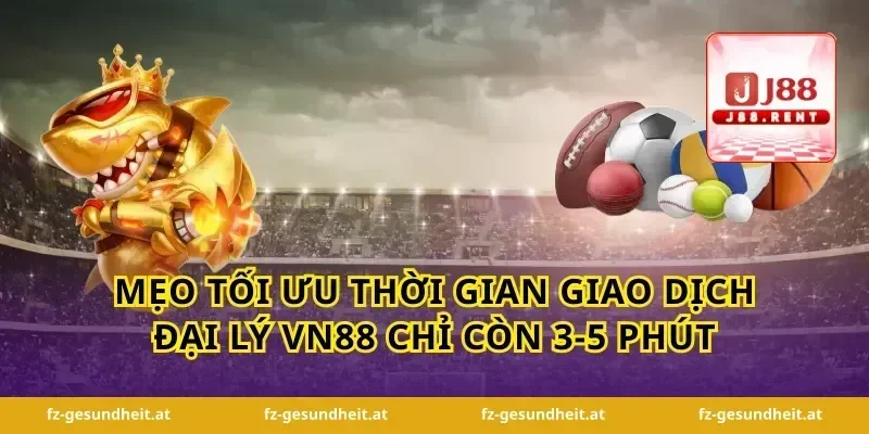 Mẹo tối ưu thời gian giao dịch đại lý vn88 chỉ còn 3-5 phút
