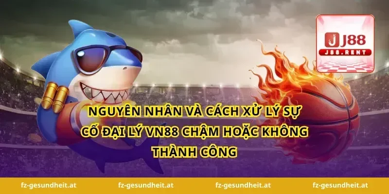 Nguyên nhân và cách xử lý sự cố đại lý vn88 chậm hoặc không thành công