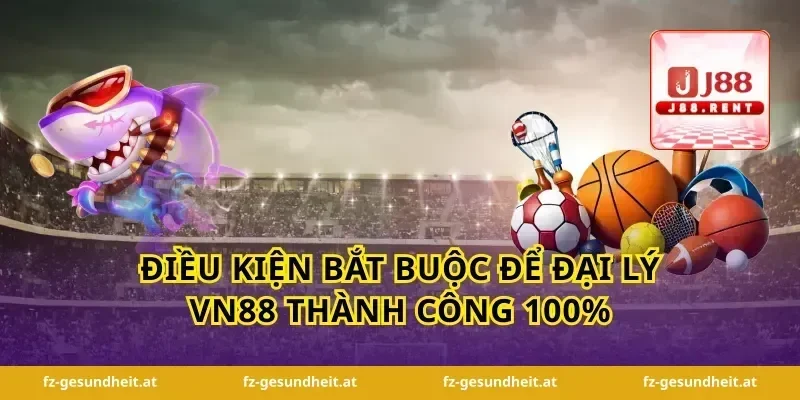 Điều kiện bắt buộc để đại lý vn88 thành công 100%