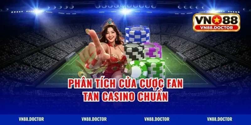 Phân tích cửa cược fan tan casino chuẩn