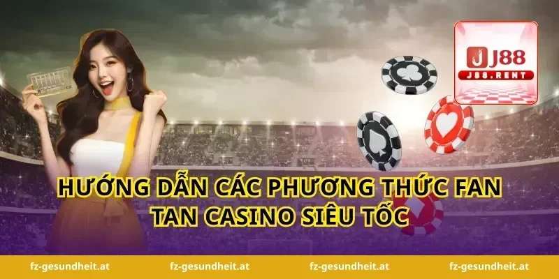 Hướng dẫn các phương thức fan tan casino siêu tốc