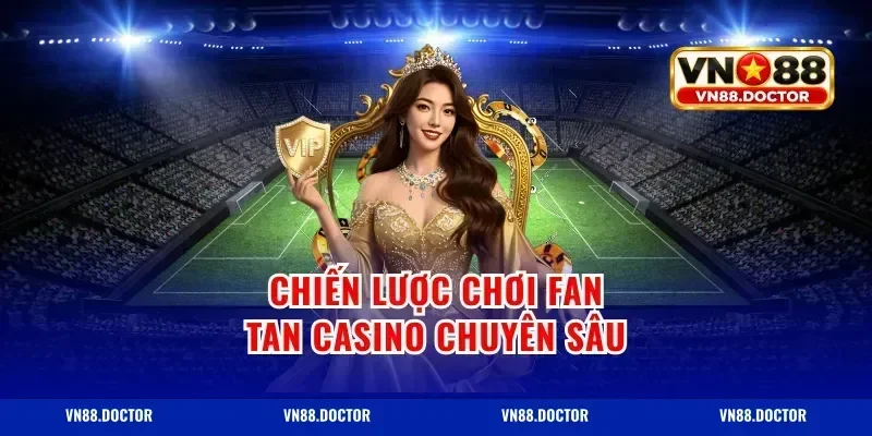 Chiến lược chơi fan tan casino chuyên sâu