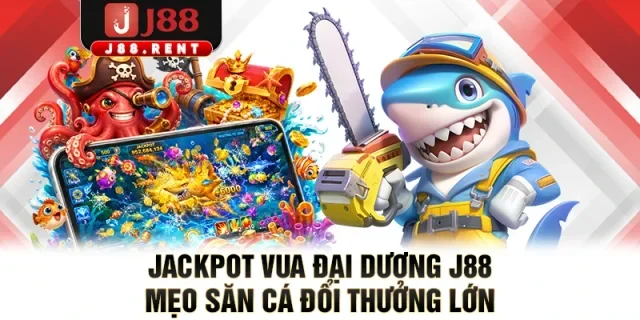Jackpot Vua Đại Dương J88 - Mẹo Săn Cá Đổi Thưởng Lớn