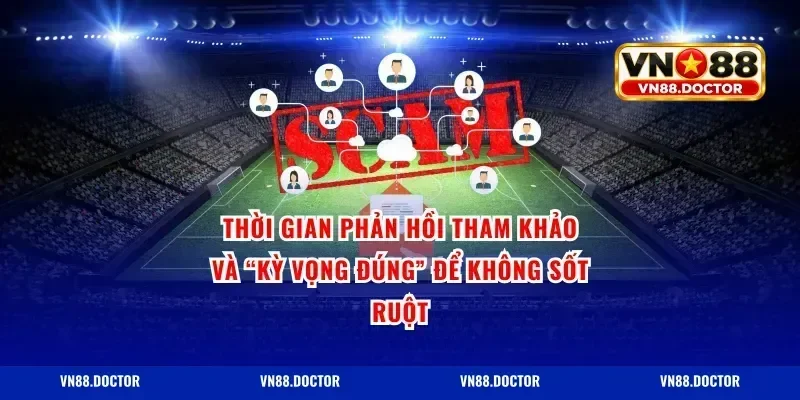 Thời gian phản hồi tham khảo và “kỳ vọng đúng” để không sốt ruột