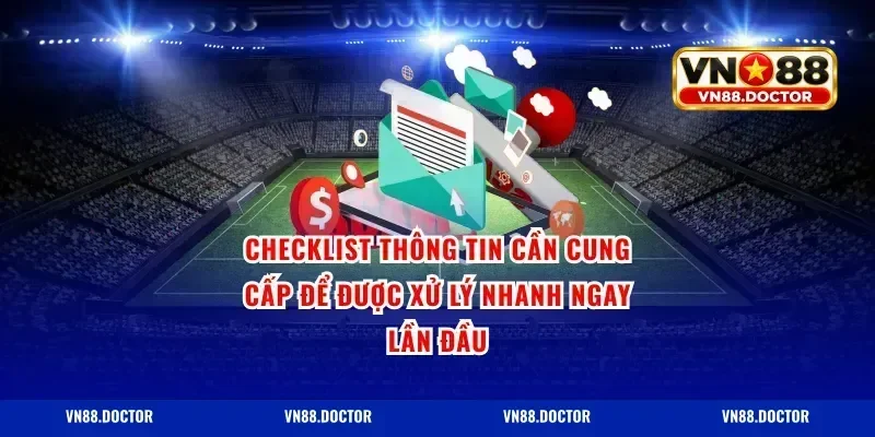 Checklist thông tin cần cung cấp để được xử lý nhanh ngay lần đầu