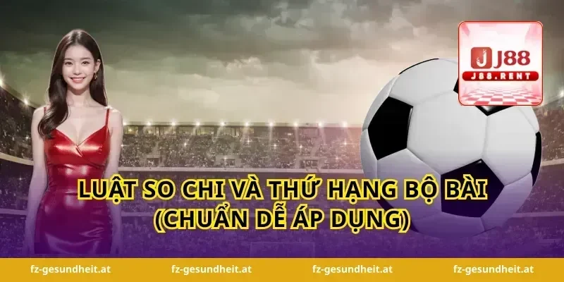 Luật so chi và thứ hạng bộ bài (chuẩn dễ áp dụng)