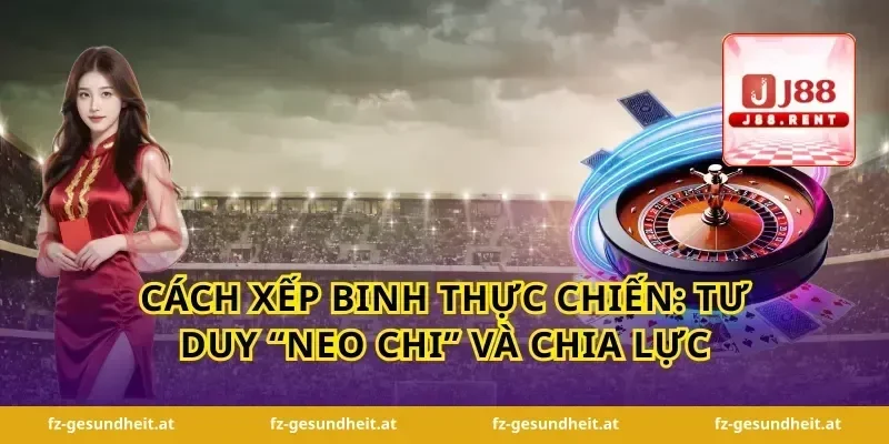 Cách xếp binh thực chiến: tư duy “neo chi” và chia lực