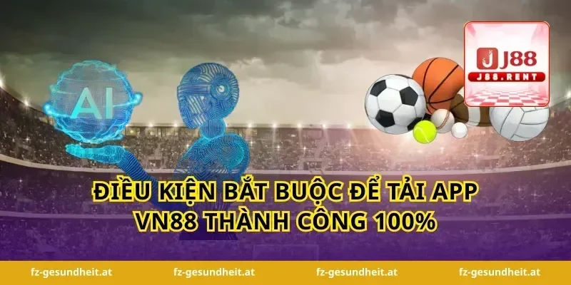 Điều kiện bắt buộc để tải app vn88 thành công 100%