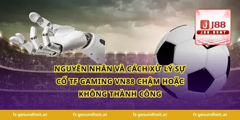 Nguyên nhân và cách xử lý sự cố tf gaming vn88 chậm hoặc không thành công