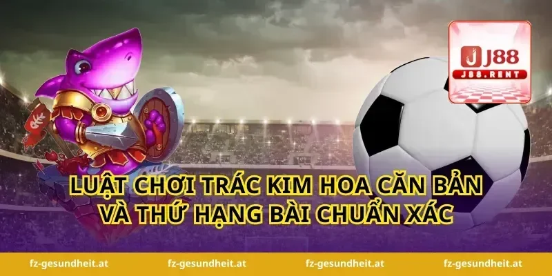 Luật chơi trác kim hoa căn bản và thứ hạng bài chuẩn xác
